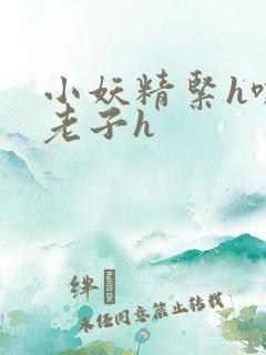 小妖精紧h嘶爽老子h