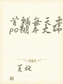 首辅每天要不够po糊弄大师