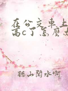 在公交车上弄到高c了怎么办