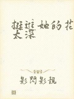 挺进她的花苞啊太深