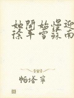 她开始慢迎迎合徐平雪苏南风