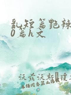 乱短篇艳辣500篇h文