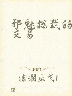 邪魅总裁的冷酷交易