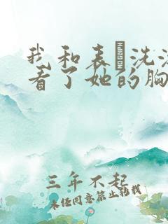 我和表妺洗澡我看了她的胸