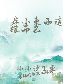 疼小东西这才一根而已