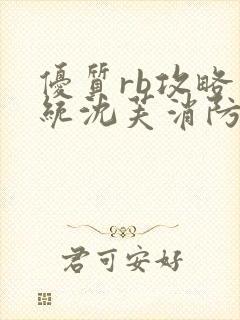 优质rb攻略系统沈芙消防员