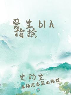 医生 bl h 指检