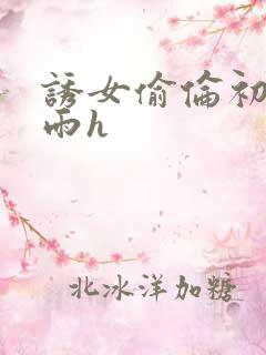 诱女偷伦初尝云雨h