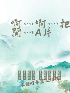 啊灬啊灬把腿张开灬A片