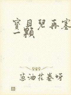 宝贝儿再塞最后一颗