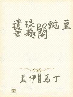 遗珠po豌豆荚笔趣阁