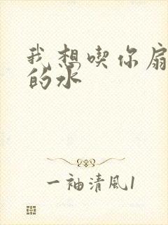 我想吃你扇贝里的水