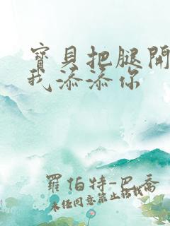 宝贝把腿开大让我添添你