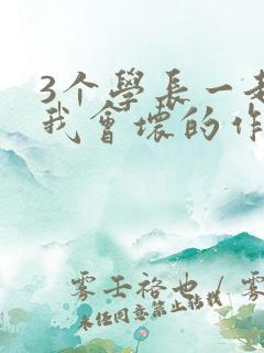 3个学长一起上我会坏的作文