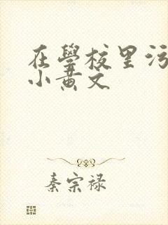 在学校里污污的小黄文
