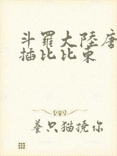 斗罗大陆唐三爆插比比东