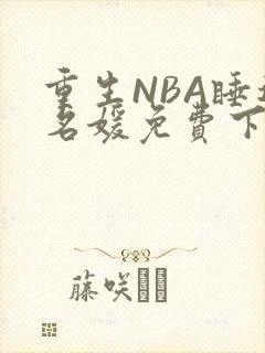 重生NBA睡遍名媛免费下载