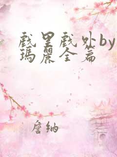 戏里戏外by苏玛丽全篇