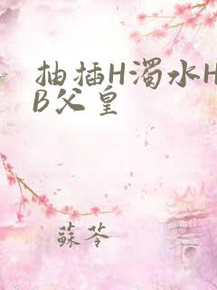 抽插H浊水H嫩B父皇