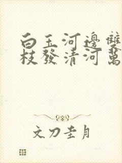 白玉河边双插柳枝发清河万万家