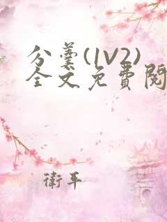 分羹(1V2)全文免费阅读