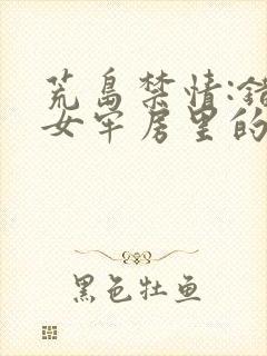 荒岛禁情:错关女牢房里的男囚