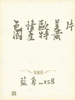 色情欧美片午夜国产特黄