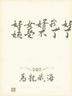 好女婿我好庠阿姨受不了了