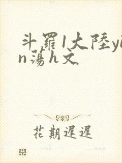 斗罗1大陆yin荡h文