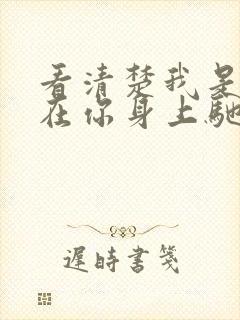 看清楚我是怎么在你身上驰骋