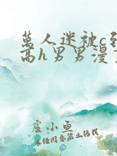 万人迷被c到哭高h男男漫画