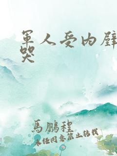 军人受内壁抽搐哭