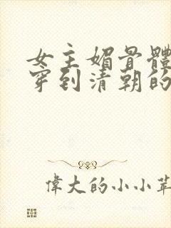 女主媚骨体质的穿到清朝的小说