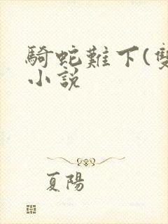 骑蛇难下(双)小说