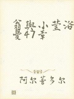 翁与小莹浴室欢爱47章