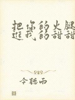 把你的火腿肠放进我的甜甜圈里