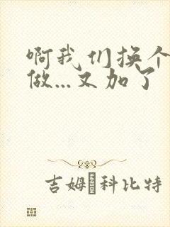 啊我们换个地方做...又加了