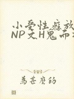 小受性瘾放荡的NP文H鬼面将军