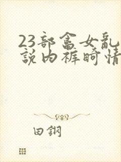 23部禽女乱小说内裤畸情视频