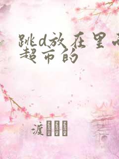 跳d放在里面逛超市的