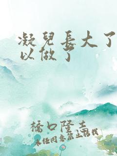 凝儿长大了 可以做了