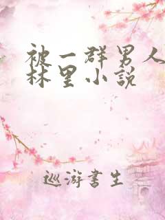 被一群男人在树林里小说