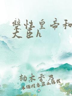 双性皇帝和双根大臣h