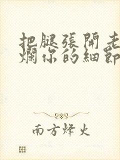 把腿张开老子臊烂你的细节