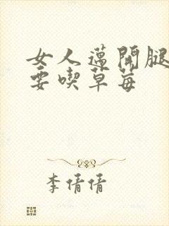 女人迈开腿男人要吃草莓