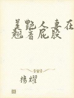 美艳人妻在厨房翘着屁股