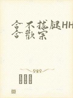 合不拢腿HHH合欢宗