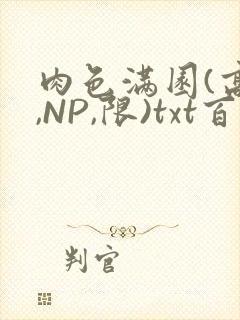 肉色满园(高H,NP,限)txt百度云