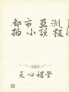 都市 亚洲 自拍 小说 校园