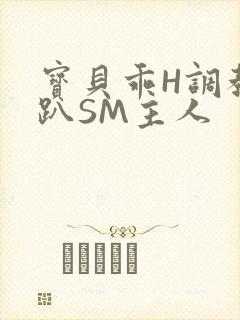 宝贝乖H调教跪趴SM主人